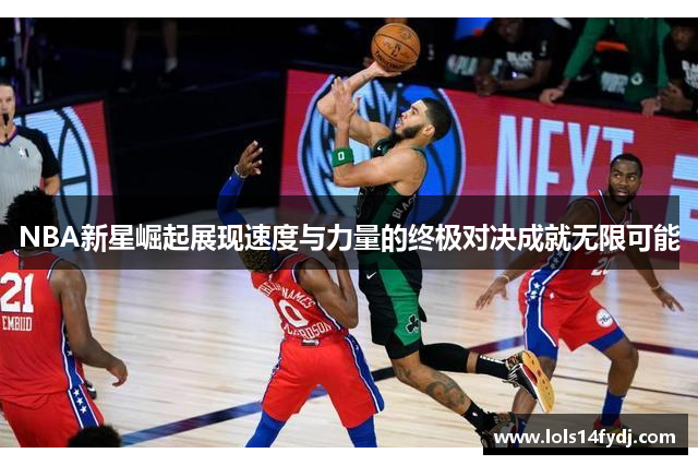 NBA新星崛起展现速度与力量的终极对决成就无限可能