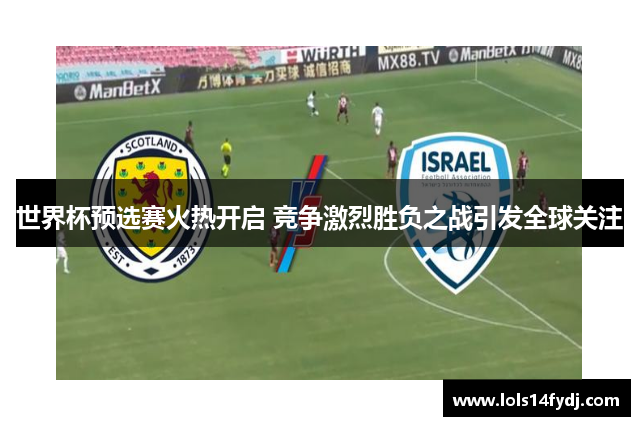 世界杯预选赛火热开启 竞争激烈胜负之战引发全球关注