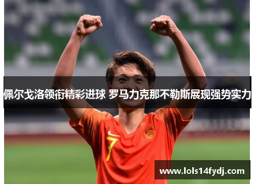 佩尔戈洛领衔精彩进球 罗马力克那不勒斯展现强势实力