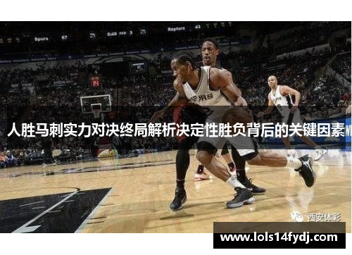 人胜马刺实力对决终局解析决定性胜负背后的关键因素