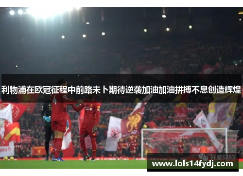 利物浦在欧冠征程中前路未卜期待逆袭加油加油拼搏不息创造辉煌