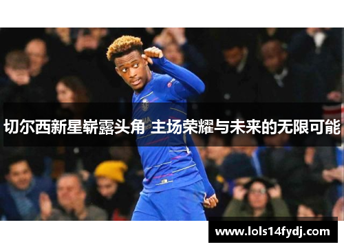 切尔西新星崭露头角 主场荣耀与未来的无限可能