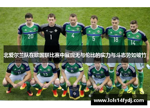 北爱尔兰队在欧国联比赛中展现无与伦比的实力与斗志势如破竹