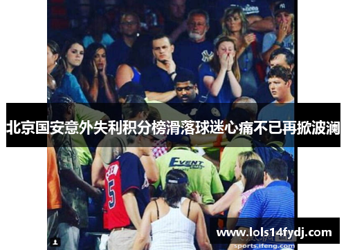北京国安意外失利积分榜滑落球迷心痛不已再掀波澜