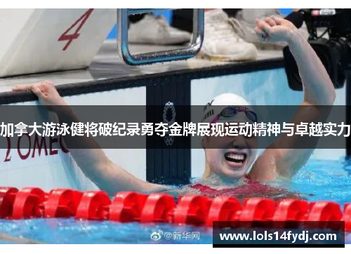 加拿大游泳健将破纪录勇夺金牌展现运动精神与卓越实力