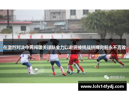 在激烈对决中勇闯雄关球队全力以赴迎接挑战拼搏向前永不言败