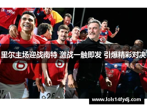 里尔主场迎战南特 激战一触即发 引爆精彩对决