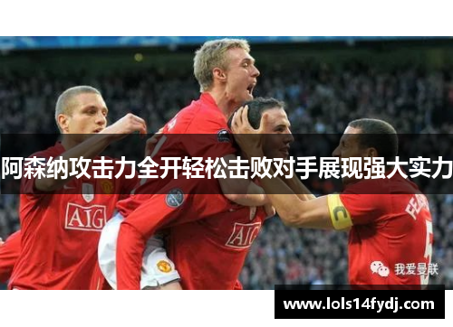 阿森纳攻击力全开轻松击败对手展现强大实力