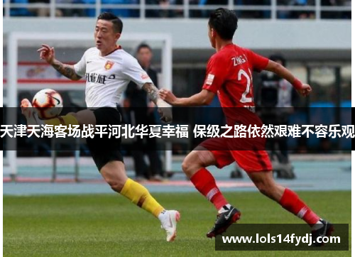 天津天海客场战平河北华夏幸福 保级之路依然艰难不容乐观