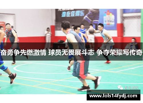奋勇争先燃激情 球员无畏展斗志 争夺荣耀写传奇