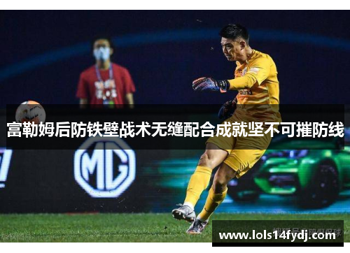 富勒姆后防铁壁战术无缝配合成就坚不可摧防线