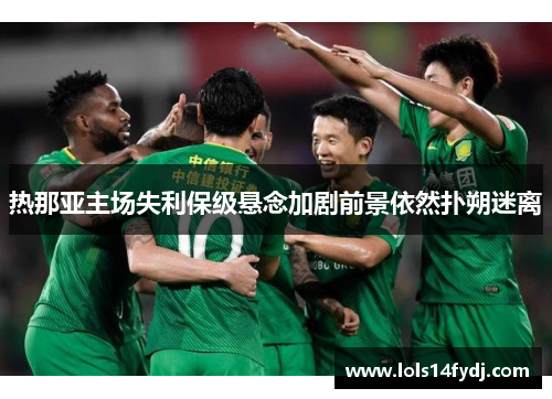 热那亚主场失利保级悬念加剧前景依然扑朔迷离