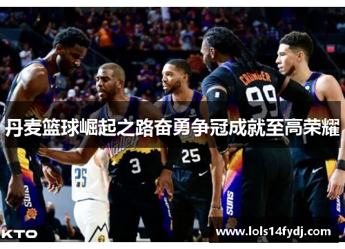 丹麦篮球崛起之路奋勇争冠成就至高荣耀