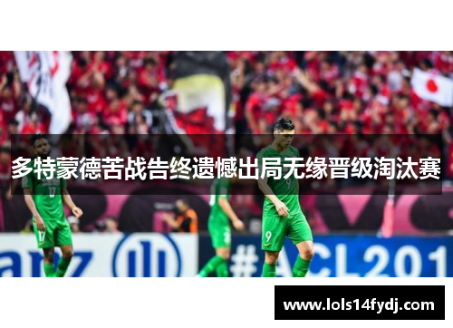 多特蒙德苦战告终遗憾出局无缘晋级淘汰赛