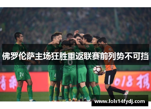 佛罗伦萨主场狂胜重返联赛前列势不可挡
