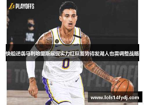 快船逆袭马刺哈里斯展现实力红队蓄势待发湖人也需调整战略