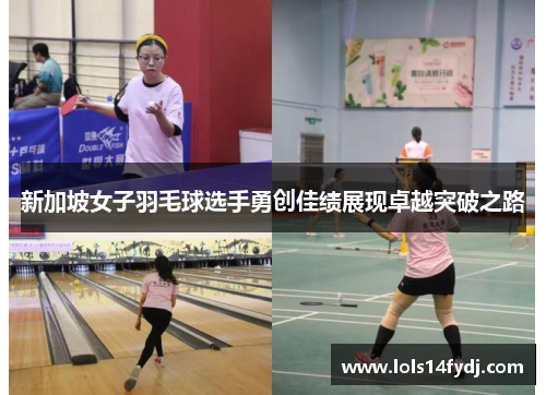 新加坡女子羽毛球选手勇创佳绩展现卓越突破之路