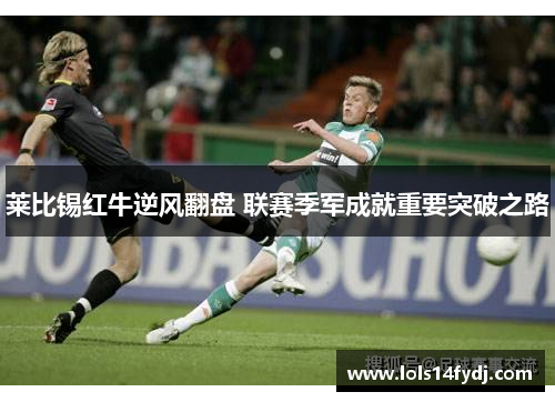 莱比锡红牛逆风翻盘 联赛季军成就重要突破之路