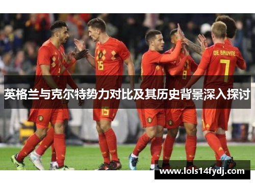 英格兰与克尔特势力对比及其历史背景深入探讨