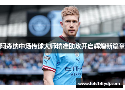 阿森纳中场传球大师精准助攻开启辉煌新篇章