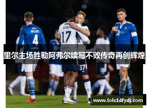 里尔主场胜勒阿弗尔续写不败传奇再创辉煌