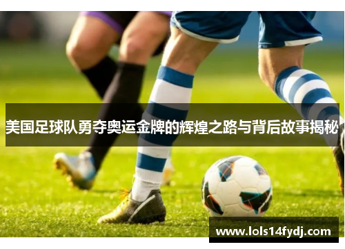 美国足球队勇夺奥运金牌的辉煌之路与背后故事揭秘