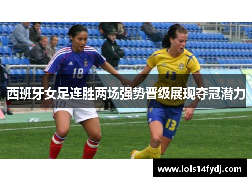 西班牙女足连胜两场强势晋级展现夺冠潜力