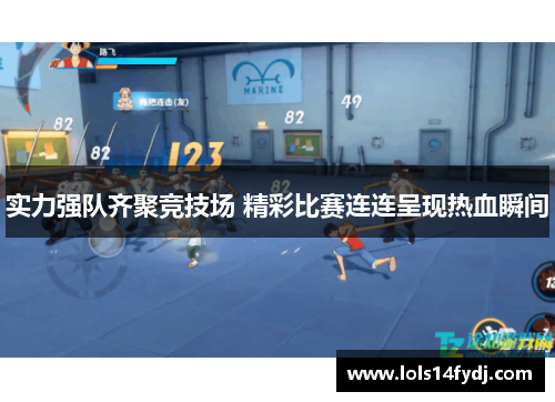 实力强队齐聚竞技场 精彩比赛连连呈现热血瞬间