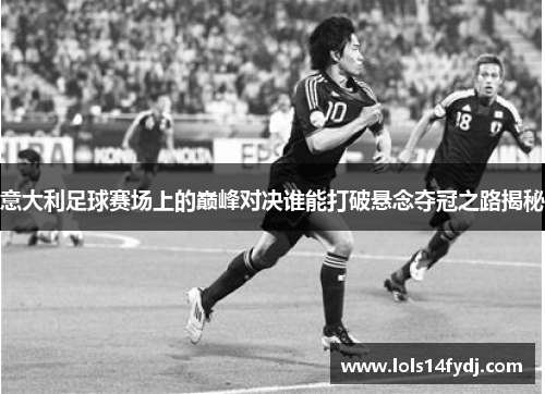 意大利足球赛场上的巅峰对决谁能打破悬念夺冠之路揭秘
