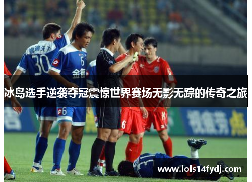 冰岛选手逆袭夺冠震惊世界赛场无影无踪的传奇之旅