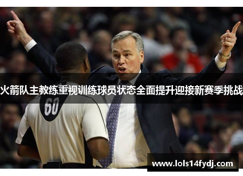 火箭队主教练重视训练球员状态全面提升迎接新赛季挑战