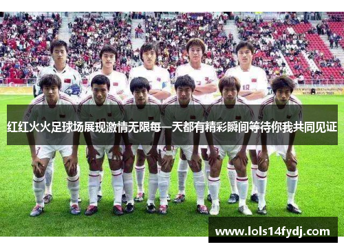 红红火火足球场展现激情无限每一天都有精彩瞬间等待你我共同见证