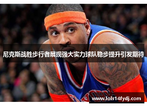 尼克斯战胜步行者展现强大实力球队稳步提升引发期待