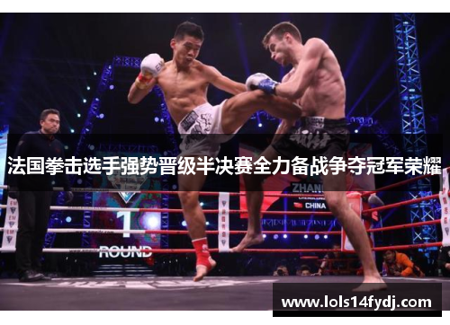 法国拳击选手强势晋级半决赛全力备战争夺冠军荣耀
