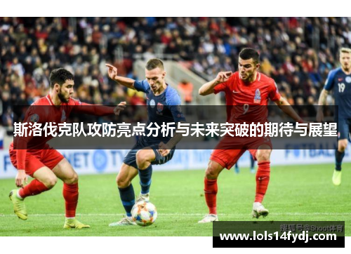 斯洛伐克队攻防亮点分析与未来突破的期待与展望