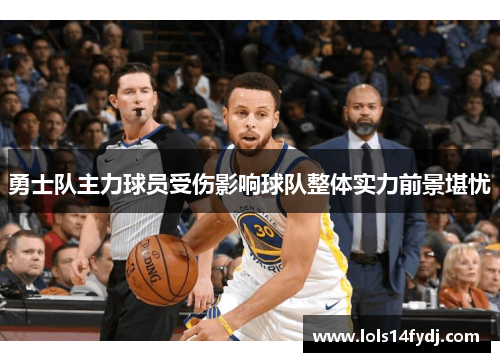 勇士队主力球员受伤影响球队整体实力前景堪忧