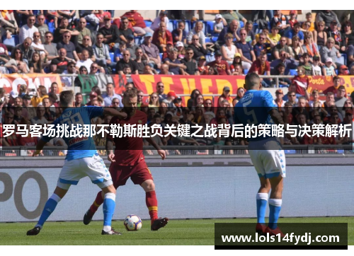 罗马客场挑战那不勒斯胜负关键之战背后的策略与决策解析