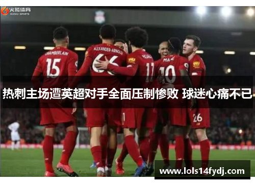 热刺主场遭英超对手全面压制惨败 球迷心痛不已