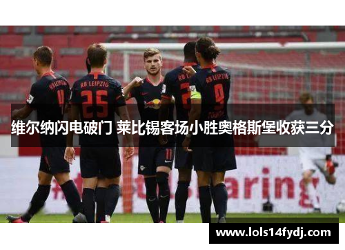 维尔纳闪电破门 莱比锡客场小胜奥格斯堡收获三分