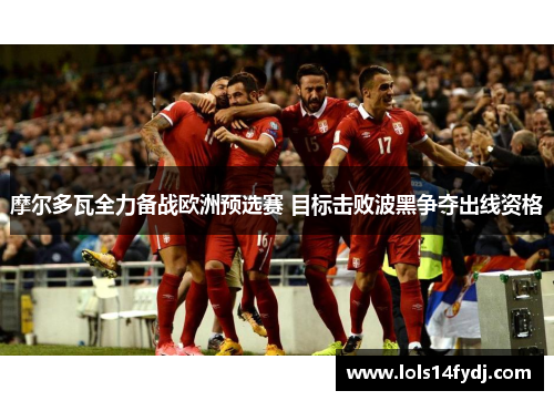 摩尔多瓦全力备战欧洲预选赛 目标击败波黑争夺出线资格