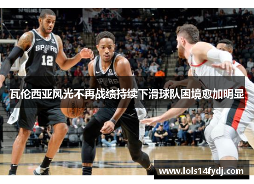 瓦伦西亚风光不再战绩持续下滑球队困境愈加明显