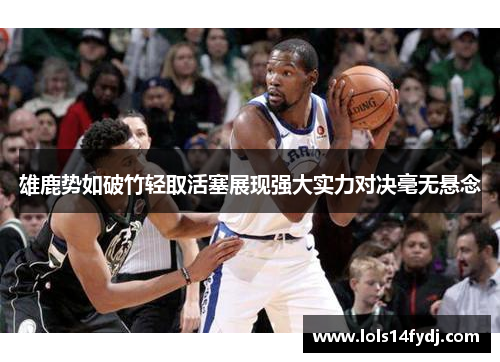 雄鹿势如破竹轻取活塞展现强大实力对决毫无悬念