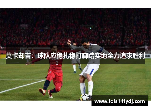 莫卡却吉：球队应稳扎稳打脚踏实地全力追求胜利