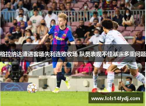 格拉纳达遭遇客场失利连败收场 队员表现不佳暴露多重问题