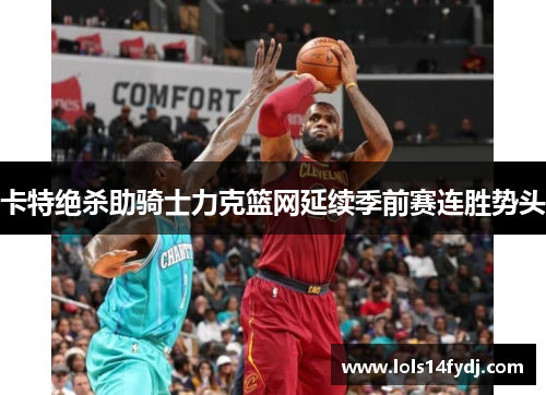 卡特绝杀助骑士力克篮网延续季前赛连胜势头
