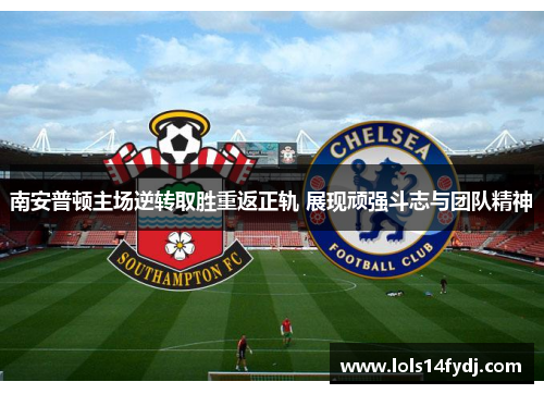 南安普顿主场逆转取胜重返正轨 展现顽强斗志与团队精神